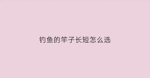 钓鱼的竿子长短怎么选