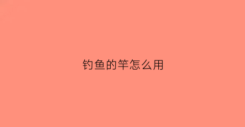 钓鱼的竿怎么用(钓鱼竿怎么用竹子做)