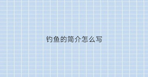 钓鱼的简介怎么写(钓鱼的资料)