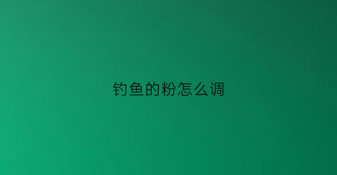 钓鱼的粉怎么调(鱼粉饵料怎么钓鱼)