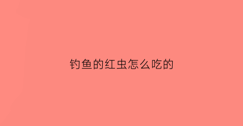 钓鱼的红虫怎么吃的