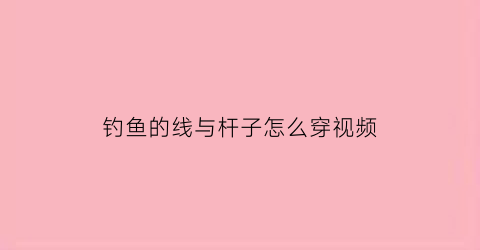 钓鱼的线与杆子怎么穿视频