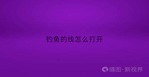 钓鱼的线怎么打开(钓鱼线怎么弄视频)