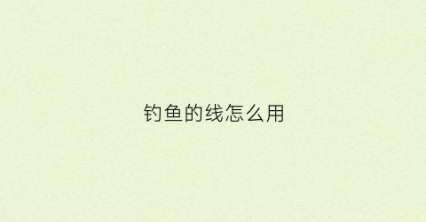 钓鱼的线怎么用(钓鱼的线怎么弄)