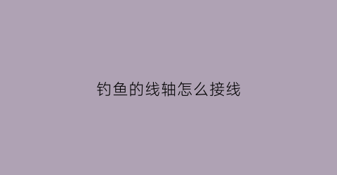 钓鱼的线轴怎么接线(钓鱼的线轴怎么接线图解)