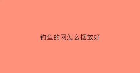 “钓鱼的网怎么摆放好(钓鱼网怎么用)