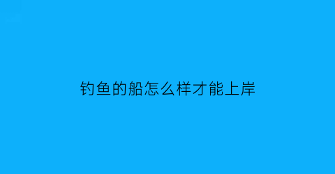 “钓鱼的船怎么样才能上岸(简单钓鱼的船怎么做)