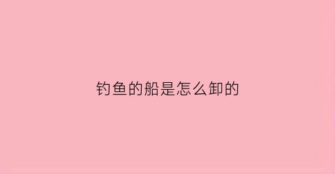 钓鱼的船是怎么卸的