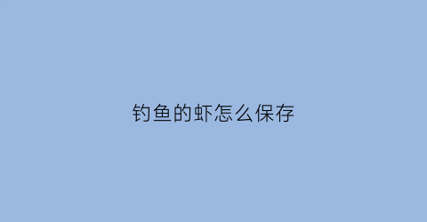 钓鱼的虾怎么保存(钓鱼的虾怎么养活)