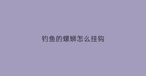钓鱼的螺蛳怎么挂钩(钓鱼螺蛳怎么挂钩不容易脱落)