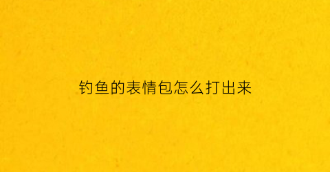 钓鱼的表情包怎么打出来(钓鱼的表情包怎么打出来的)