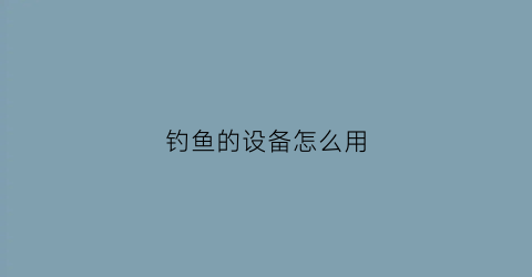 钓鱼的设备怎么用(钓鱼的机子)