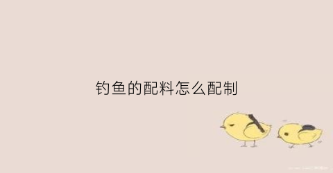 钓鱼的配料怎么配制(钓鱼的配料怎么配制视频)