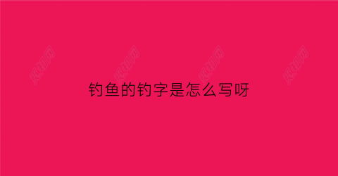钓鱼的钓字是怎么写呀(钓鱼的钓字是怎么写呀图片)