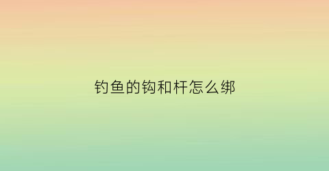 钓鱼的钩和杆怎么绑