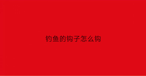 钓鱼的钩子怎么钩(钓鱼钩方法)