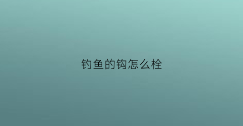 钓鱼的钩怎么栓(钓鱼钩怎么栓的)