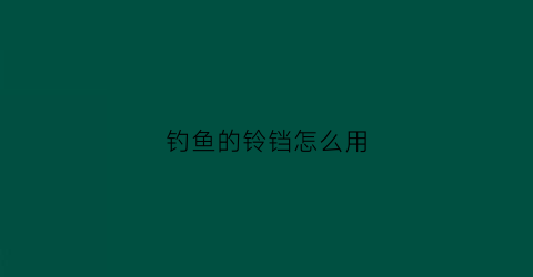 钓鱼的铃铛怎么用(钓鱼的铃铛怎么用视频教程)