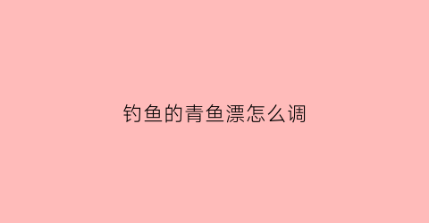 钓鱼的青鱼漂怎么调