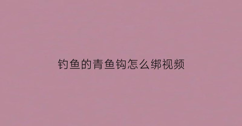 钓鱼的青鱼钩怎么绑视频(钓鱼的青鱼钩怎么绑视频教学)