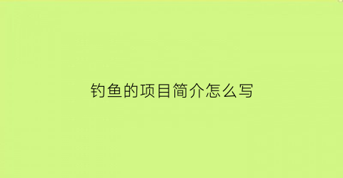 “钓鱼的项目简介怎么写(怎么样写钓鱼的简介)