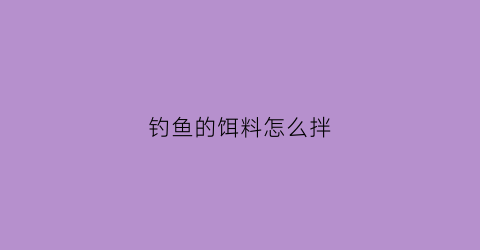 钓鱼的饵料怎么拌