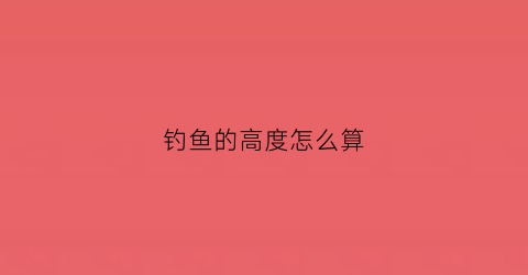 钓鱼的高度怎么算(钓鱼长度)
