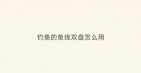 钓鱼的鱼线双盘怎么用(盘中钓鱼线洗盘)