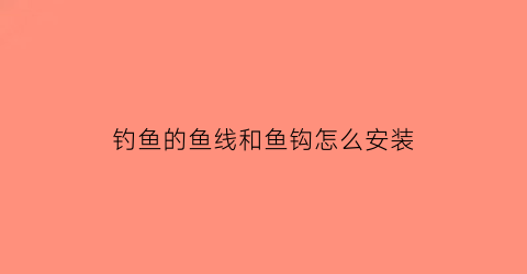 钓鱼的鱼线和鱼钩怎么安装(钓鱼线怎么装)
