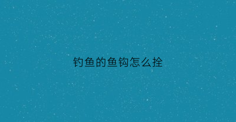 钓鱼的鱼钩怎么拴(鱼钩如何拴)
