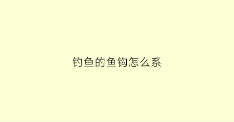 钓鱼的鱼钩怎么系(钓鱼钩怎么系视频)