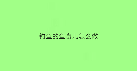 钓鱼的鱼食儿怎么做(钓鱼鱼食怎么调配)