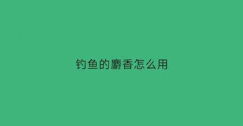 钓鱼的麝香怎么用