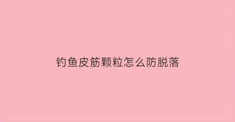 钓鱼皮筋颗粒怎么防脱落(钓皮筋颗粒用什么打窝)