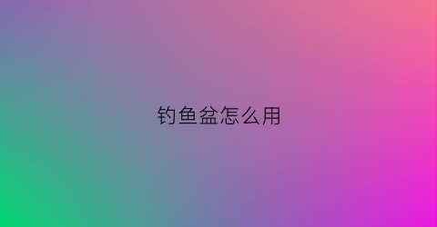 钓鱼盆怎么用(水盆钓鱼)
