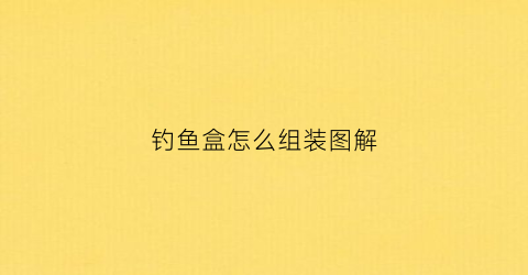 钓鱼盒怎么组装图解(鱼钩盒使用方法)