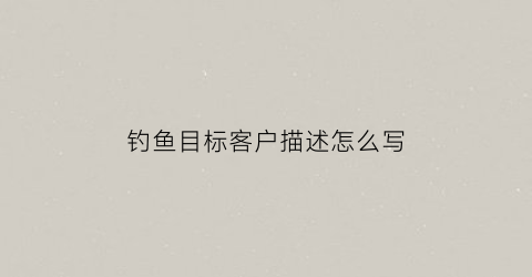 钓鱼目标客户描述怎么写