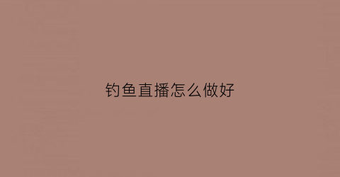 钓鱼直播怎么做好(钓鱼直播技巧)