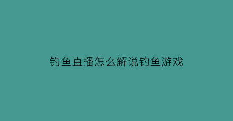 钓鱼直播怎么解说钓鱼游戏(钓鱼直播套路)