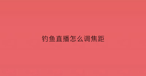 钓鱼直播怎么调焦距(钓鱼直播如何把距离拉近)