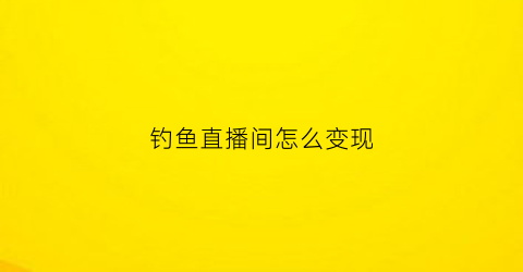 钓鱼直播间怎么变现(钓鱼直播怎么摆放设备)