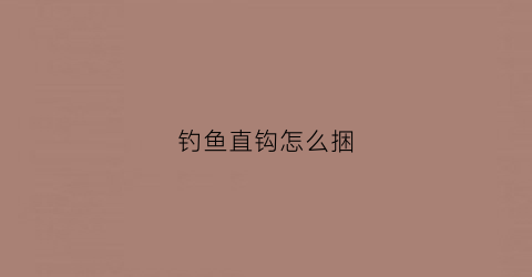 钓鱼直钩怎么捆(钓鱼直钩怎么捆鱼)