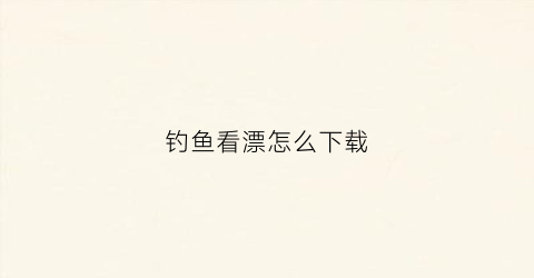 钓鱼看漂怎么下载