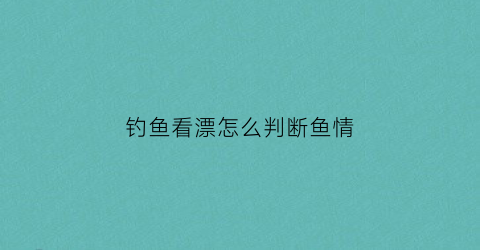 钓鱼看漂怎么判断鱼情(钓鱼如何看鱼漂视频)