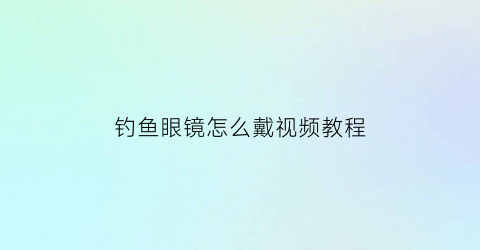 钓鱼眼镜怎么戴视频教程