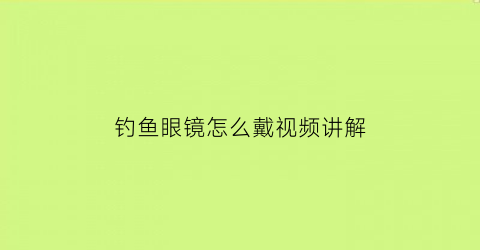 钓鱼眼镜怎么戴视频讲解