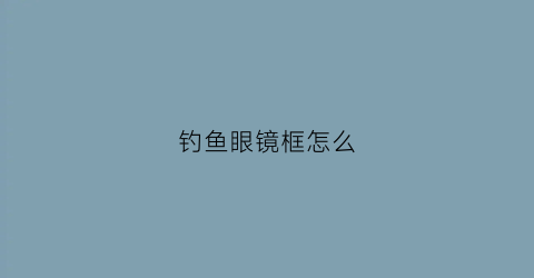 钓鱼眼镜框怎么