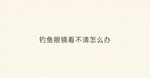 钓鱼眼镜看不清怎么办