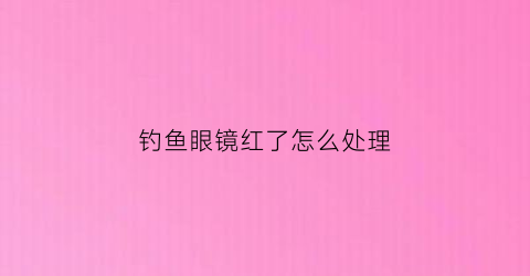 钓鱼眼镜红了怎么处理