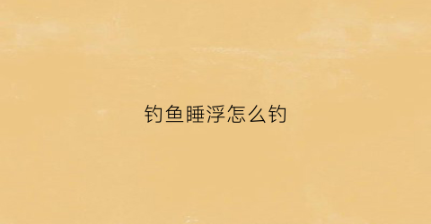 钓鱼睡浮怎么钓(睡钩调漂)